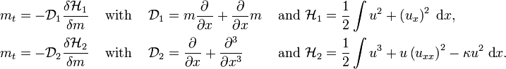 
\begin{align}
  m_t &= -\mathcal{D}_1 \frac{\delta \mathcal{H}_1}{\delta m}
  & & \text{ with }&
  \mathcal{D}_1 &= m \frac{\partial}{\partial x} + \frac{\partial}{\partial x} m
  & \text{ and }
  \mathcal{H}_1 &= \frac{1}{2} \int u^2 + \left(u_x\right)^2\; \text{d}x,
  \\
  m_t &= -\mathcal{D}_2 \frac{\delta \mathcal{H}_2}{\delta m}
  & & \text{ with }&
  \mathcal{D}_2 &= \frac{\partial}{\partial x} + \frac{\partial^3}{\partial x^3}
  & \text{ and }
  \mathcal{H}_2 &= \frac{1}{2} \int u^3 + u \left(u_{xx}\right)^2 - \kappa u^2\; \text{d}x.
\end{align}
