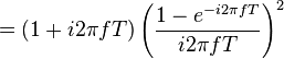 = (1 + i 2\pi fT) \left( \frac{1 - e^{-i 2\pi fT}}{i 2\pi fT} \right)^2 \ 