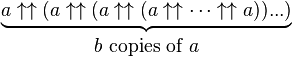 { {\underbrace{a \uparrow\uparrow (a \uparrow\uparrow (a \uparrow\uparrow (a \uparrow\uparrow \cdots \uparrow\uparrow a))...)}} \atop{b \mbox{ copies of } a} }