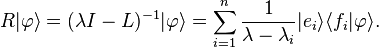 R  |\varphi \rangle = (\lambda I - L)^{-1} |\varphi \rangle = \sum_{i=1}^n \frac{1}{\lambda- \lambda_i} |e_i \rangle \langle f_i | \varphi \rangle. 