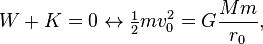  W+K = 0 \leftrightarrow \tfrac{1}{2}m v_0^2 = G\frac{Mm}{r_0},