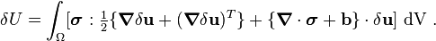 
   \delta U = \int_{\Omega} [\boldsymbol{\sigma}:
\tfrac{1}{2}\{\boldsymbol{\nabla}\delta\mathbf{u}+(\boldsymbol{\nabla}\delta\mathbf{u})^T\} + \{\boldsymbol{\nabla}\cdot\boldsymbol{\sigma}+\mathbf{b}\}\cdot\delta\mathbf{u}]~{\rm dV} ~.
 