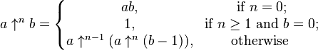 
  a\uparrow^n b=
  \left\{
   \begin{matrix}
    a b, & \mbox{if }n=0; \\
    1, & \mbox{if }n\ge1\mbox{ and }b=0; \\
    a\uparrow^{n-1}(a\uparrow^n(b-1)), & \mbox{otherwise }
   \end{matrix}
  \right.
 