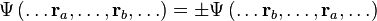 \Psi \left ( \ldots \mathbf{r}_a, \ldots , \mathbf{r}_b, \ldots \right ) = \pm \Psi \left ( \ldots \mathbf{r}_b, \ldots , \mathbf{r}_a, \ldots \right )