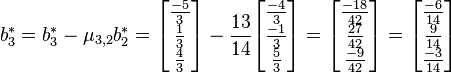 b_{3}^{*}= b_{3}^{*}- \mu_{3,2}b_{2}^{*}= \begin{bmatrix}\frac{-5}{3}\\\frac{1}{3}\\\frac{4}{3}\end{bmatrix}- \frac{13}{14}\begin{bmatrix}\frac{-4}{3}\\\frac{-1}{3}\\\frac{5}{3}\end{bmatrix}=\begin{bmatrix}\frac{-18}{42}\\\frac{27}{42}\\\frac{-9}{42}\end{bmatrix}= \begin{bmatrix}\frac{-6}{14}\\\frac{9}{14}\\\frac{-3}{14}\end{bmatrix}