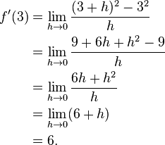 \begin{align}f'(3) &=\lim_{h \to 0}{(3+h)^2 - 3^2\over{h}} \\
&=\lim_{h \to 0}{9 + 6h + h^2 - 9\over{h}} \\
&=\lim_{h \to 0}{6h + h^2\over{h}} \\
&=\lim_{h \to 0} (6 + h) \\
&= 6.
\end{align}
