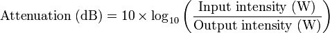 \text{Attenuation (dB)} = 10\times\log_{10}\left(\frac{\text{Input intensity (W)}}{\text{Output intensity (W)}}\right)