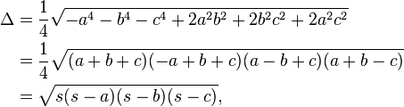 
\begin{align}
\Delta &= \frac{1}{4} \sqrt{-a^4 - b^4 - c^4 + 2a^2b^2 + 2b^2 c^2 + 2 a^2 c^2} \\
                       &= \frac{1}{4} \sqrt{ (a+b+c) (-a+b+c) (a-b+c) (a+b-c) }\\
                      & = \sqrt{s(s-a)(s-b)(s-c)},
\end{align}