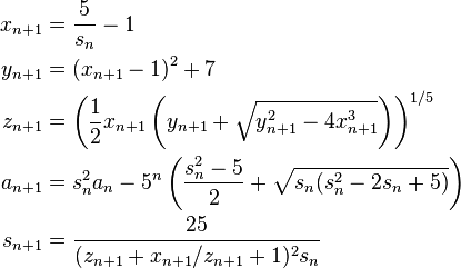  \begin{align} x_{n+1} & = \frac{5}{s_n} - 1 \\
                      y_{n+1} & = (x_{n+1} - 1)^2 + 7 \\
                      z_{n+1} & = \left(\frac{1}{2} x_{n+1}\left(y_{n+1} + \sqrt{y_{n+1}^2 - 4x_{n+1}^3}\right)\right)^{1/5} \\
                      a_{n+1} & = s_n^2 a_n - 5^n\left(\frac{s_n^2 - 5}{2} + \sqrt{s_n(s_n^2 - 2s_n + 5)}\right) \\
                      s_{n+1} & = \frac{25}{(z_{n+1} + x_{n+1}/z_{n+1} + 1)^2 s_n}
         \end{align}
