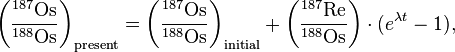 \left(\frac{{}^{187}\mathrm{Os}}{{}^{188}\mathrm{Os}}\right)_{\mathrm{present}} = \left(\frac{{}^{187}\mathrm{Os}}{{}^{188}\mathrm{Os}}\right)_{\mathrm{initial}} + \left(\frac{{}^{187}\mathrm{Re}}{{}^{188}\mathrm{Os}}\right) \cdot (e^{\lambda t}-1),