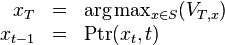 
\begin{array}{rcl}
x_T &=& \arg\max_{x \in S} (V_{T,x}) \\
x_{t-1} &=& \mathrm{Ptr}(x_t,t)
\end{array}
