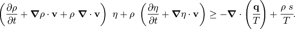 
   \left(\frac{\partial \rho}{\partial t} + \boldsymbol{\nabla} \rho\cdot\mathbf{v} + \rho~\boldsymbol{\nabla} \cdot \mathbf{v}\right)
   ~\eta +
   \rho~\left(\frac{\partial \eta}{\partial t} + \boldsymbol{\nabla} \eta\cdot\mathbf{v}\right)
   \ge -\boldsymbol{\nabla} \cdot \left(\cfrac{\mathbf{q}}{T}\right) + 
    \cfrac{\rho~s}{T}.
 