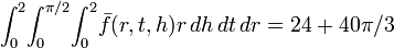  \int_0^2 \! \int_{0}^{\pi/2} \! \int_0^2 \! \bar{f}(r,t,h) r \, dh \, dt \, dr = 24 + 40 \pi /3