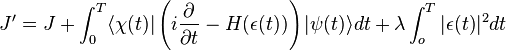 
J' = J + \int_0^{T} \langle \chi (t)|\left( i \frac{\partial}{\partial t}-H(\epsilon(t))\right)|\psi(t) \rangle dt +\lambda \int_o^T |\epsilon(t)|^2 dt
