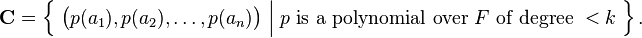 
\mathbf{C}
 = \Big\{\;
     \big( p(a_1), p(a_2), \dots, p(a_n) \big)
     \;\Big|\;
     p \text{ is a polynomial over } F \text{ of degree } <k
   \;\Big\}\,.
