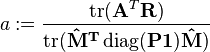 a := \frac{\operatorname{tr}(\mathbf{A}^T\mathbf{R})}{\operatorname{tr}(\mathbf{\hat{\mathbf{M}}^T \operatorname{diag}(\mathbf{P}\mathbf{1})\hat{\mathbf{M}}})}