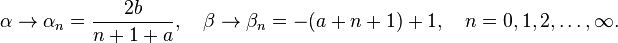 
\begin{align}
\alpha\to \alpha_n=\frac{2b}{n+1+a}, \quad \beta \to \beta_n= -(a+n+1) +1, \quad n=0,1,2,\ldots, \infty.
\end{align}
