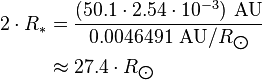 \begin{align} 2\cdot R_*
 & = \frac{(50.1\cdot 2.54\cdot 10^{-3})\ \text{AU}}{0.0046491\ \text{AU}/R_{\bigodot}} \\
 & \approx 27.4\cdot R_{\bigodot}
\end{align}