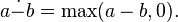 a \mathop {\dot -} b = \max(a - b, 0).