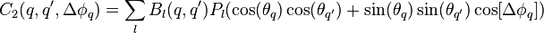 
C_2(q,q',\Delta\phi_q) = \sum_l B_l(q,q') P_l( \cos( \theta_q )\cos( \theta_{q'} ) + \sin( \theta_q )\sin( \theta_{q'} ) \cos[ \Delta \phi_q] )
