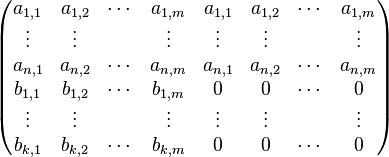 \begin{pmatrix}
a_{1,1}&a_{1,2}&\cdots&a_{1,m}&a_{1,1}&a_{1,2}&\cdots&a_{1,m}\\
\vdots&\vdots&&\vdots&\vdots&\vdots&&\vdots\\
a_{n,1}&a_{n,2}&\cdots&a_{n,m}&a_{n,1}&a_{n,2}&\cdots&a_{n,m}\\
b_{1,1}&b_{1,2}&\cdots&b_{1,m}&0&0&\cdots&0\\
\vdots&\vdots&&\vdots&\vdots&\vdots&&\vdots\\
b_{k,1}&b_{k,2}&\cdots&b_{k,m}&0&0&\cdots&0
\end{pmatrix}