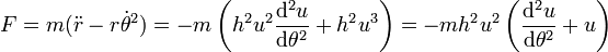 F=m(\ddot{r}-r\dot{\theta }^2)=-m\left(h^{2}u^{2}\frac{\mathrm{d}^{2}u}{\mathrm{d}\theta ^{2}}+h^{2}u^{3}\right)=-mh^{2}u^{2}\left(\frac{\mathrm{d}^{2}u}{\mathrm{d}\theta ^{2}}+u\right)