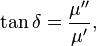 \tan\delta = \frac{\mu^{\prime\prime}}{\mu^\prime},