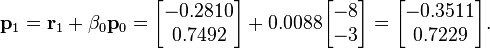 \mathbf{p}_1 = \mathbf{r}_1 + \beta_0 \mathbf{p}_0 = \begin{bmatrix} -0.2810 \\ 0.7492 \end{bmatrix} + 0.0088 \begin{bmatrix} -8 \\ -3 \end{bmatrix} = \begin{bmatrix} -0.3511 \\ 0.7229 \end{bmatrix}.