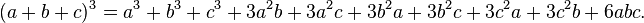 (a+b+c)^3 = a^3 + b^3 + c^3 + 3 a^2 b + 3 a^2 c + 3 b^2 a + 3 b^2 c + 3 c^2 a + 3 c^2 b + 6 a b c.