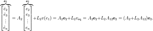 {\mathord {\overbrace {\begin{bmatrix}{\dot {e}}_{2}\\{\dot {e}}_{3}\\\vdots \\{\dot {e}}_{n}\end{bmatrix}} ^{{\dot {\mathbf {e} }}_{2}}}}=A_{2}{\mathord {\overbrace {\begin{bmatrix}e_{2}\\e_{3}\\\vdots \\e_{n}\end{bmatrix}} ^{\mathbf {e} _{2}}}}+L_{2}v(e_{1})=A_{2}\mathbf {e} _{2}+L_{2}v_{\text{eq}}=A_{2}\mathbf {e} _{2}+L_{2}A_{12}\mathbf {e} _{2}=(A_{2}+L_{2}A_{12})\mathbf {e} _{2}.