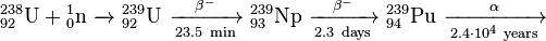 \mathrm{ {}^{238}_{92}U + {}^{1}_{0}n\ \xrightarrow\ \ {}^{239}_{92}U\ \xrightarrow[23.5\ min]{\beta^-}\ {}^{239}_{93}Np\ \xrightarrow[2.3\ days]{\beta^-}\ {}^{239}_{94}Pu\ \xrightarrow[2.4\cdot 10^4\ years]{\alpha} }