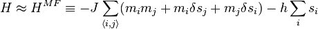  H \approx H^{MF} \equiv -J \sum_{\langle i,j \rangle} (m_i m_j +m_i \delta s_j + m_j \delta s_i ) - h \sum_i s_i