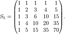 S_5=\begin{pmatrix}
1 & 1 & 1 & 1 & 1 \\
1 & 2 & 3 & 4 & 5 \\
1 & 3 & 6 & 10 & 15 \\
1 & 4 & 10 & 20 & 35 \\
1 & 5 & 15 & 35 & 70
\end{pmatrix}.