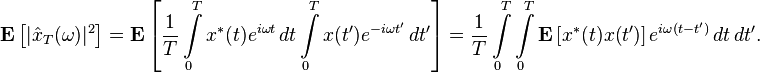  \mathbf{E} \left[ | \hat{x}_T(\omega) |^2 \right] = \mathbf{E} \left[ \frac{1}{T} \int\limits_0^T x^*(t) e^{i\omega t}\, dt \int\limits_0^T x(t') e^{-i\omega t'}\, dt' \right] = \frac{1}{T} \int\limits_0^T \int\limits_0^T \mathbf{E}\left[x^*(t) x(t')\right] e^{i\omega (t-t')}\, dt\, dt'.