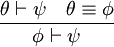 \frac{\theta \vdash \psi \quad \theta \equiv \phi}{\phi \vdash \psi}