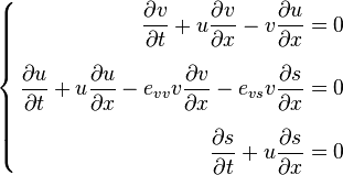 \left\{\begin{align} 
{\partial v \over  \partial t} + u {\partial v \over  \partial x} - v {\partial u \over  \partial x} = 0\\[1.2ex]
{\partial u \over  \partial t} + u {\partial u \over  \partial x} - e_{vv} v {\partial v \over  \partial x}- e_{vs} v {\partial s \over  \partial x} = 0\\[1.2ex]
{\partial s \over  \partial t} + u {\partial s \over  \partial x} = 0
\end{align}\right.