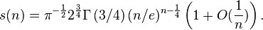 s(n)=\pi^ {-\frac{1}{2} } 2^ {\frac{3}{4}} \Gamma\left (3/4 \right) (n/e)^ {n-\frac{1}{4} } \left (1+O\big(\frac{1}{n}\big)\right).