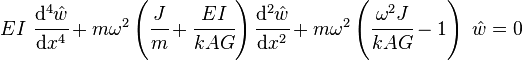 
   EI~\cfrac{\mathrm{d}^4 \hat{w}}{\mathrm{d} x^4} + m\omega^2\left(\cfrac{J}{m} + \cfrac{E I}{k A G}\right)\cfrac{\mathrm{d}^2 \hat{w}}{\mathrm{d} x^2} + m\omega^2\left(\cfrac{\omega^2 J}{k A G}-1\right)~\hat{w} = 0
 