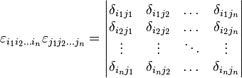  \varepsilon_{i_1 i_2 \dots i_n} \varepsilon_{j_1 j_2 \dots j_n} = \begin{vmatrix}
\delta_{i_1 j_1} & \delta_{i_1 j_2} & \dots & \delta_{i_1 j_n} \\
\delta_{i_2 j_1} & \delta_{i_2 j_2} & \dots & \delta_{i_2 j_n} \\
\vdots & \vdots & \ddots & \vdots \\
\delta_{i_n j_1} & \delta_{i_n j_2} & \dots & \delta_{i_n j_n} \\
\end{vmatrix} 