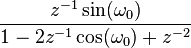  \frac{ z^{-1} \sin(\omega_0)}{ 1-2z^{-1}\cos(\omega_0)+ z^{-2} }