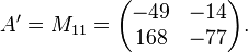 A' = M_{11} = \begin{pmatrix}
-49 & -14 \\
168 & -77 \end{pmatrix}.