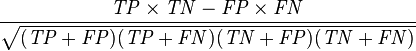  \frac{ \mathit{TP} \times \mathit{TN} - \mathit{FP} \times \mathit{FN} } {\sqrt{ (\mathit{TP}+\mathit{FP}) ( \mathit{TP} + \mathit{FN} ) ( \mathit{TN} + \mathit{FP} ) ( \mathit{TN} + \mathit{FN} ) } }
