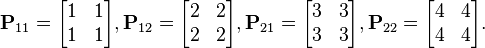 \mathbf{P}_{11} = \begin{bmatrix}
1 & 1 \\
1 & 1 \end{bmatrix},   \mathbf{P}_{12} = \begin{bmatrix}
2 & 2\\
2 & 2\end{bmatrix},  \mathbf{P}_{21} = \begin{bmatrix}
3 & 3 \\
3 & 3 \end{bmatrix},   \mathbf{P}_{22} = \begin{bmatrix}
4 & 4\\
4 & 4\end{bmatrix}.