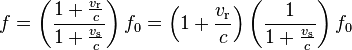 f = \left( \frac{1 + \frac{v_\text{r}} {c}} {1 + \frac{v_\text{s}} {c}} \right) f_0  = \left( 1 + \frac{v_\text{r}}{c} \right) \left( \frac{1}{1 + \frac{v_\text{s}} {c}} \right) f_0 \,