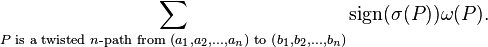 \sum_{P\text{ is a twisted }n\text{-path from } \left(a_1,a_2,...,a_n\right) \text{ to } \left(b_1, b_2, ..., b_n\right)} \mathrm{sign}(\sigma(P)) \omega(P).