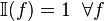 \;\mathbb{I}(f)=1\;\; \forall{f}