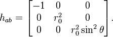 h_{ab} = \begin{bmatrix}
     -1 & 0 & 0 \\
     0 & r_0^2 & 0 \\
      0 & 0 & r_0^2 \sin^2 \theta 
  \end{bmatrix}. 