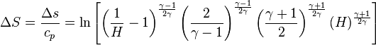 \ \Delta S = \frac{\Delta s}{c_p} = \ln\left[\left(\frac{1}{H} - 1\right)^\frac{\gamma - 1}{2\gamma}\left(\frac{2}{\gamma - 1}\right)^\frac{\gamma - 1}{2\gamma}\left(\frac{\gamma + 1}{2}\right)^\frac{\gamma + 1}{2\gamma}\left(H\right)^\frac{\gamma + 1}{2\gamma}\right] 