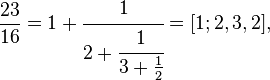 \frac{23}{16}=1+\cfrac1{2+\cfrac1{3+\frac12}} = [1;2,3,2],