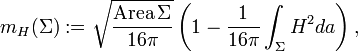 m_H(\Sigma) := \sqrt{\frac{\text{Area}\,\Sigma}{16\pi}}\left( 1 - \frac{1}{16\pi}\int_\Sigma H^2 da \right), 